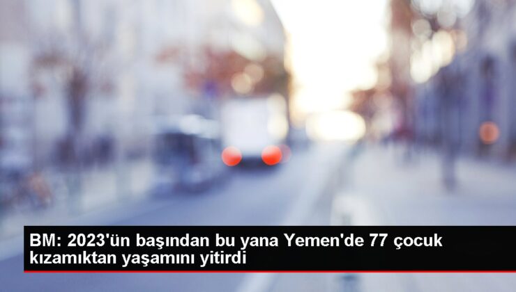 BM: 2023’ün başından bu yana Yemen’de 77 çocuk kızamıktan ömrünü yitirdi