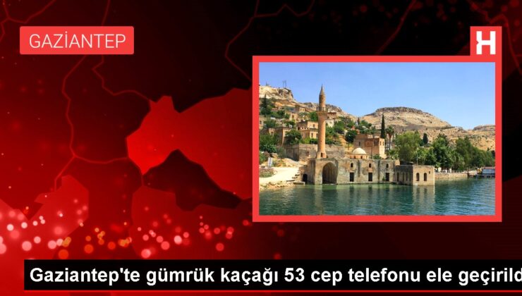 Gaziantep’te gümrük kaçağı 53 cep telefonu ele geçirildi