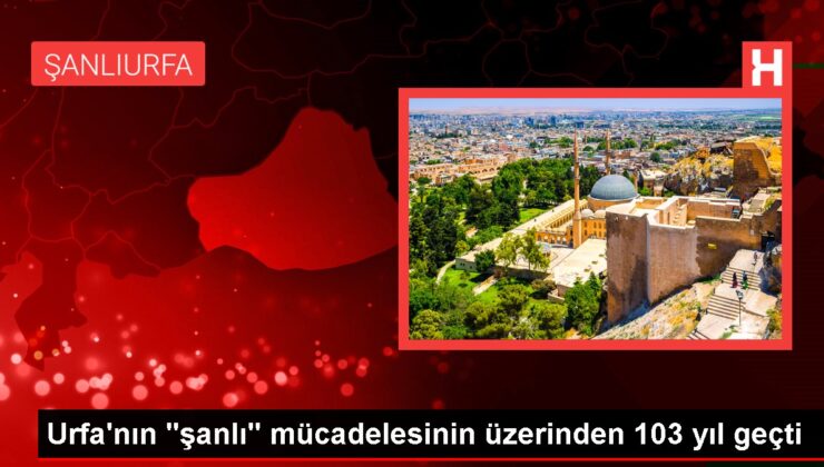 Urfa’nın “şanlı” çabasının üzerinden 103 yıl geçti