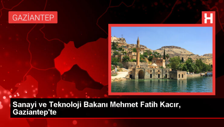 Sanayi ve Teknoloji Bakanı Mehmet Fatih Kacır, Gaziantep’te