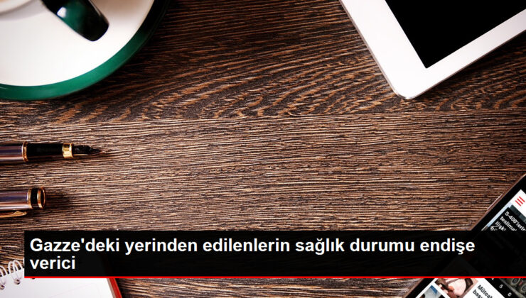 Gazze’deki yerinden edilenlerin sıhhat durumu tasa verici