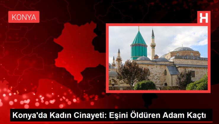 Konya’da Bayan Cinayeti: Eşini Öldüren Adam Kaçtı